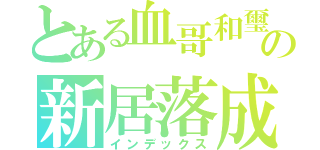 とある血哥和璽の新居落成（インデックス）