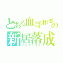 とある血哥和璽の新居落成（インデックス）