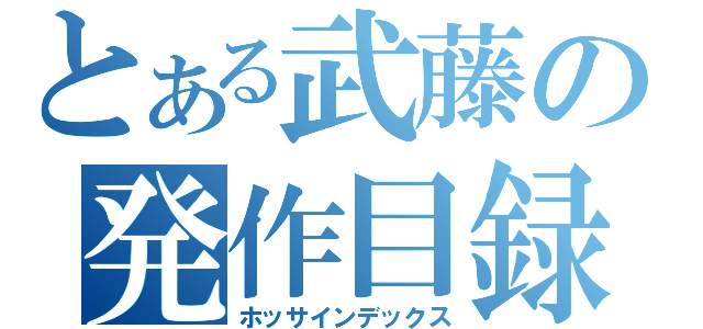 とある武藤の発作目録（ホッサインデックス）