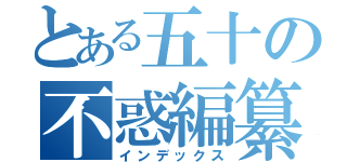 とある五十の不惑編纂（インデックス）