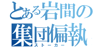 とある岩間の集団偏執狂（ストーカー）