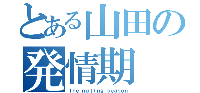 とある山田の発情期（Ｔｈｅ ｍａｔｉｎｇ ｓｅａｓｏｎ）