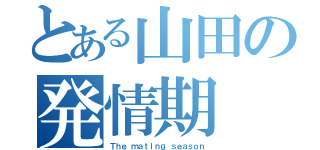 とある山田の発情期（Ｔｈｅ ｍａｔｉｎｇ ｓｅａｓｏｎ）