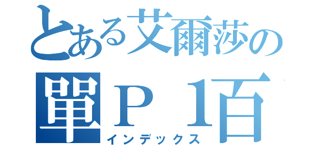 とある艾爾莎の單Ｐ１百（インデックス）