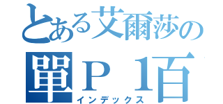 とある艾爾莎の單Ｐ１百（インデックス）