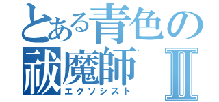 とある青色の祓魔師Ⅱ（エクソシスト）