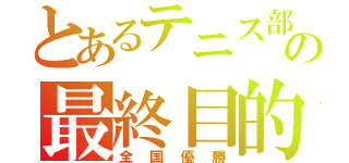 とあるテニス部の最終目的（全国優勝）