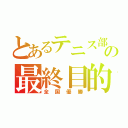 とあるテニス部の最終目的（全国優勝）