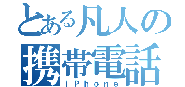 とある凡人の携帯電話（ｉＰｈｏｎｅ）