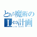 とある魔術のＬ⇔計画（ＬＩＶＥ ＧＵＡＲＤ）