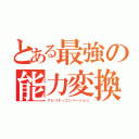 とある最強の能力変換（アビリティコンバージョン）