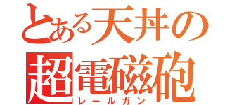 とある天丼の超電磁砲（レールガン）