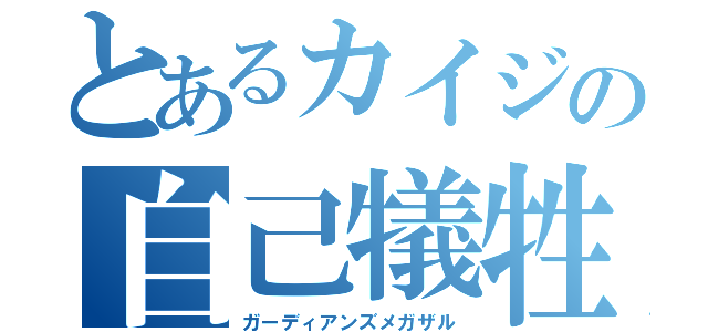 とあるカイジの自己犠牲（ガーディアンズメガザル）