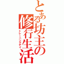 とある坊主の修行生活（トレーニングデイ）