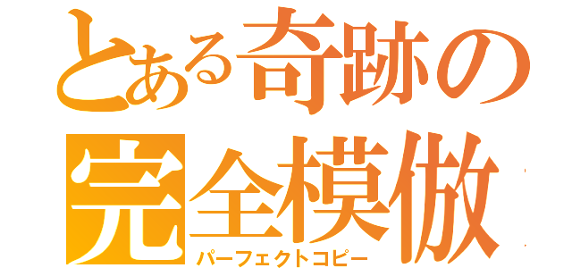 とある奇跡の完全模倣（パーフェクトコピー）