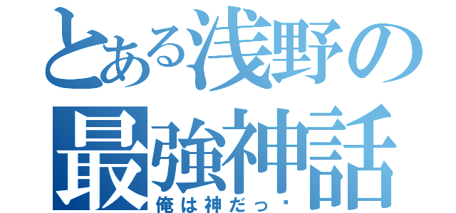 とある浅野の最強神話（俺は神だっ‼）