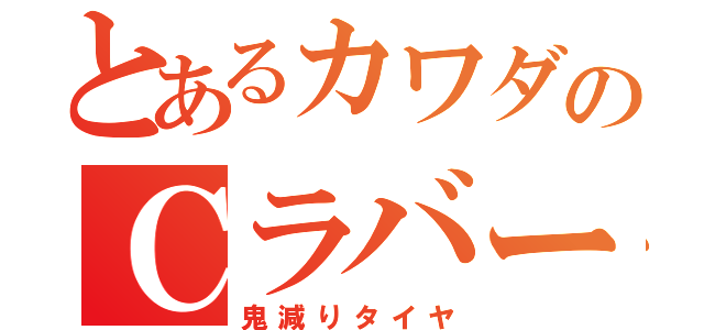 とあるカワダのＣラバー（鬼減りタイヤ）