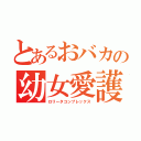 とあるおバカの幼女愛護（ロリータコンプレックス）