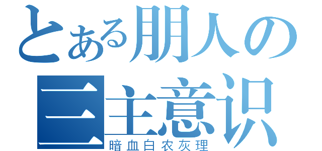 とある朋人の三主意识（暗血白农灰理）