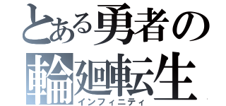 とある勇者の輪廻転生（インフィニティ）