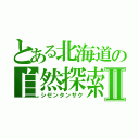 とある北海道の自然探索Ⅱ（シゼンタンサク）