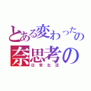 とある変わった女子の奈思考の（日常生活）