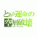 とある運命の空層破壊（エアーブレイカー）