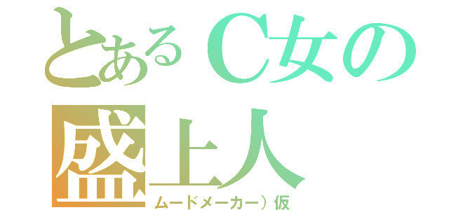 とあるＣ女の盛上人（ムードメーカー）仮）