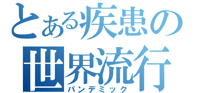 とある疾患の世界流行（パンデミック）