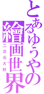 とあるゆうやの繪画世界（二次元大好）