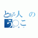 とある人のう◯こ（やばい）