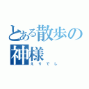 とある散歩の神様（えりでし）