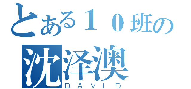 とある１０班の沈泽澳（ＤＡＶＩＤ）