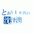 とある１０班の沈泽澳（ＤＡＶＩＤ）