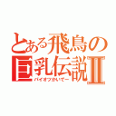 とある飛鳥の巨乳伝説Ⅱ（パイオツかいでー）