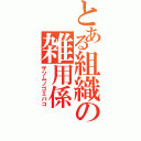 とある組織の雑用係（ザツムノゴミバコ）