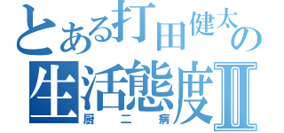 とある打田健太の生活態度Ⅱ（厨二病）