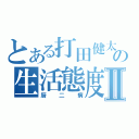 とある打田健太の生活態度Ⅱ（厨二病）