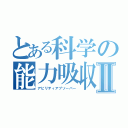 とある科学の能力吸収Ⅱ（アビリティアブソーバー）