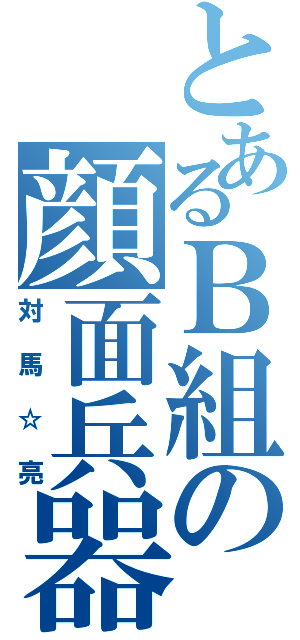 とあるＢ組の顔面兵器（対馬☆亮）