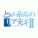 とある糸島のリア充キラーⅡ（インデックス）