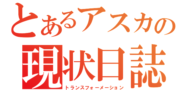 とあるアスカの現状日誌（トランスフォーメーション）