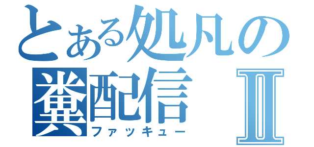 とある処凡の糞配信Ⅱ（ファッキュー）