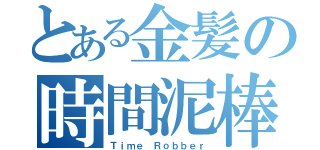 とある金髪の時間泥棒（Ｔｉｍｅ Ｒｏｂｂｅｒ）