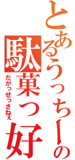 とあるうっちーの駄菓っ好っさねぇ（だがっせっさねぇ）