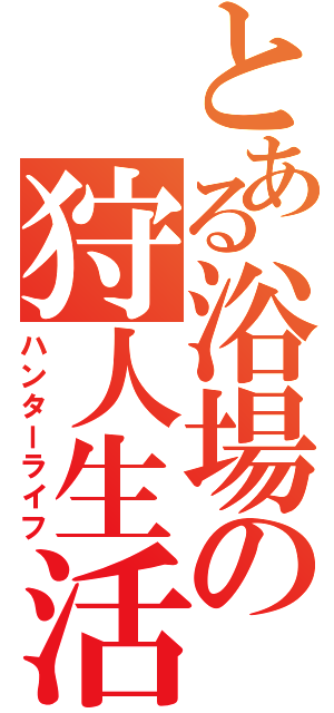 とある浴場の狩人生活（ハンターライフ）