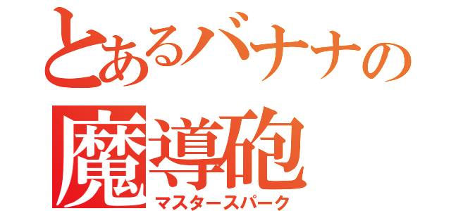 とあるバナナの魔導砲（マスタースパーク）