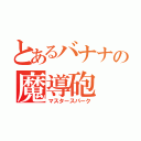 とあるバナナの魔導砲（マスタースパーク）