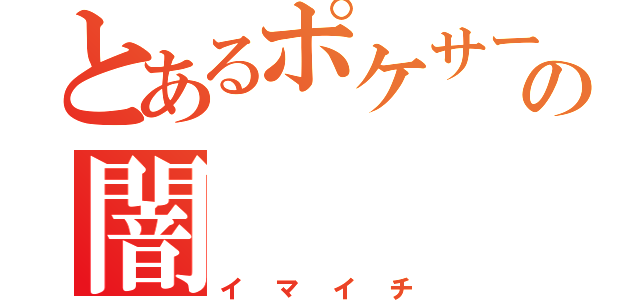 とあるポケサーの闇（イマイチ）