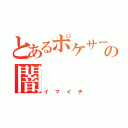 とあるポケサーの闇（イマイチ）